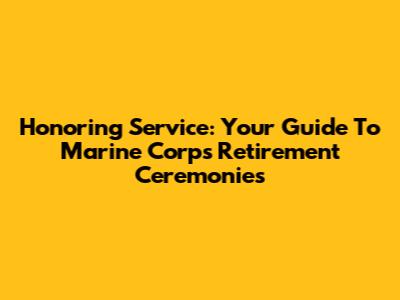 Honoring Service: Your Guide To Marine Corps Retirement Ceremonies