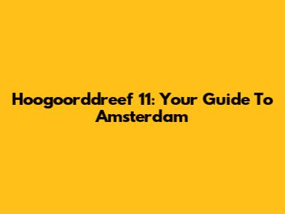 Hoogoorddreef 11: Your Guide To Amsterdam