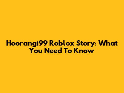 Hoorangi99 Roblox Story: What You Need To Know