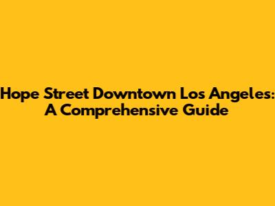 Hope Street Downtown Los Angeles: A Comprehensive Guide