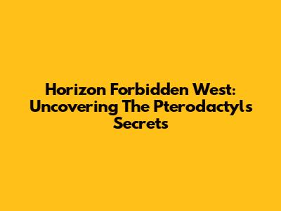 Horizon Forbidden West: Uncovering The Pterodactyl's Secrets