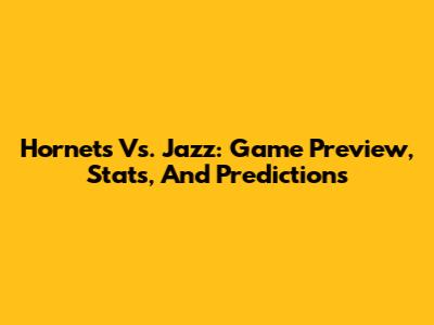 Hornets Vs. Jazz: Game Preview, Stats, And Predictions