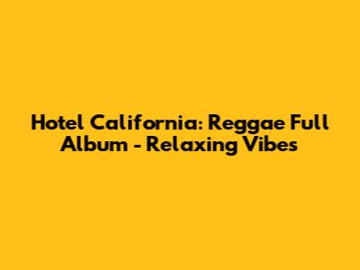 Hotel California: Reggae Full Album - Relaxing Vibes