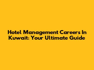 Hotel Management Careers In Kuwait: Your Ultimate Guide