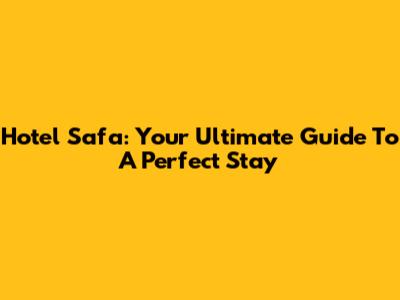 Hotel Safa: Your Ultimate Guide To A Perfect Stay