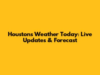 Houston's Weather Today: Live Updates & Forecast