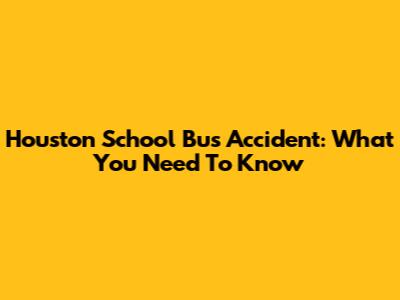 Houston School Bus Accident: What You Need To Know