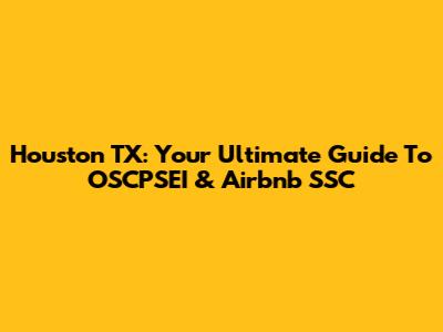 Houston TX: Your Ultimate Guide To OSCPSEI & Airbnb SSC