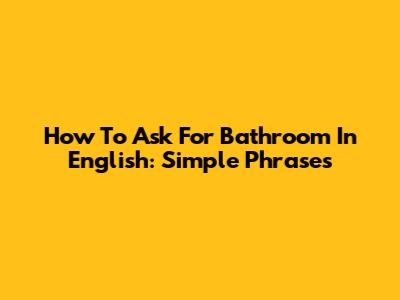 How To Ask For Bathroom In English: Simple Phrases