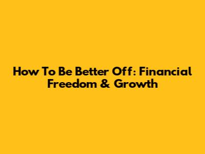How To Be Better Off: Financial Freedom & Growth