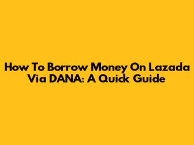 How To Borrow Money On Lazada Via DANA: A Quick Guide