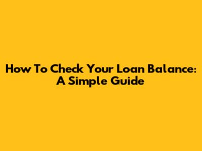 How To Check Your Loan Balance: A Simple Guide