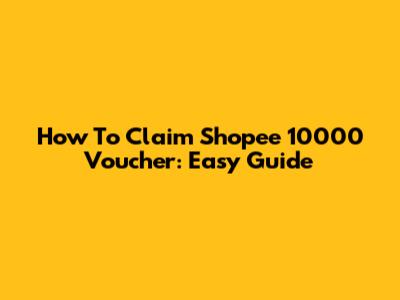 How To Claim Shopee 10000 Voucher: Easy Guide