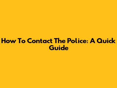 How To Contact The Police: A Quick Guide