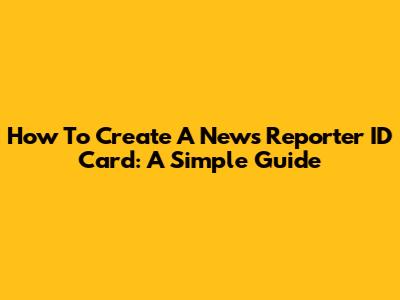 How To Create A News Reporter ID Card: A Simple Guide