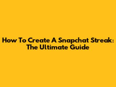How To Create A Snapchat Streak: The Ultimate Guide