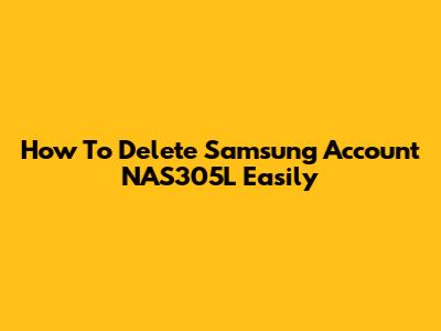 How To Delete Samsung Account NAS305L Easily
