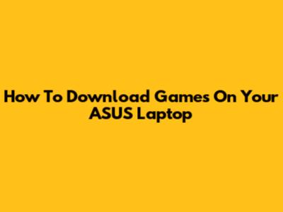 How To Download Games On Your ASUS Laptop