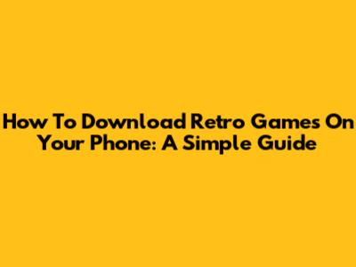 How To Download Retro Games On Your Phone: A Simple Guide
