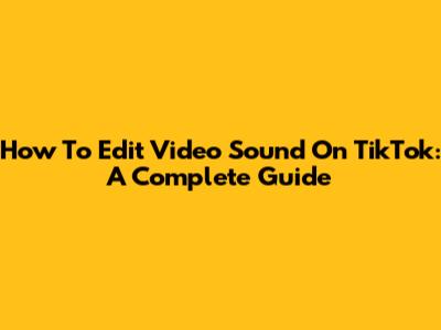 How To Edit Video Sound On TikTok: A Complete Guide