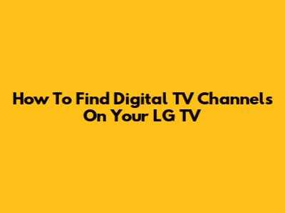 How To Find Digital TV Channels On Your LG TV