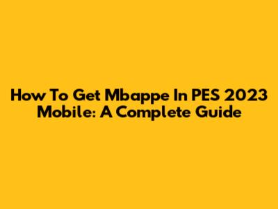 How To Get Mbappe In PES 2023 Mobile: A Complete Guide