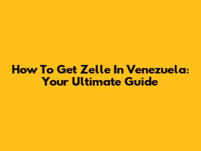 How To Get Zelle In Venezuela: Your Ultimate Guide