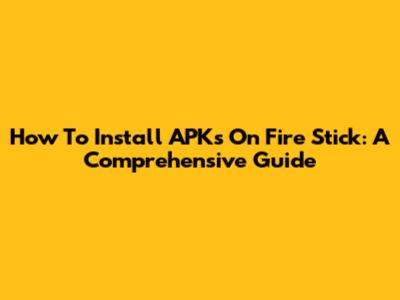 How To Install APKs On Fire Stick: A Comprehensive Guide