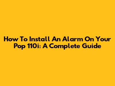 How To Install An Alarm On Your Pop 110i: A Complete Guide