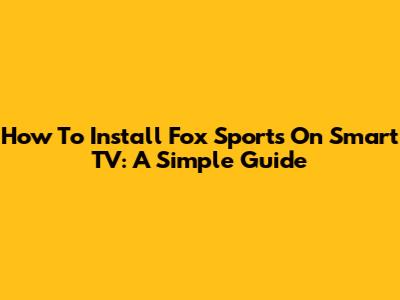 How To Install Fox Sports On Smart TV: A Simple Guide