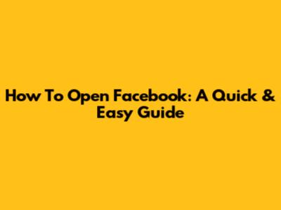 How To Open Facebook: A Quick & Easy Guide