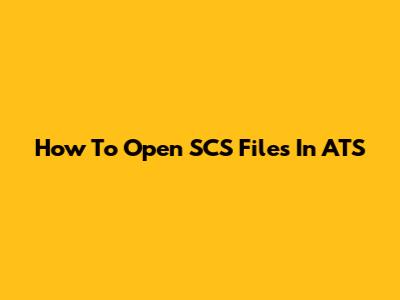 How To Open SCS Files In ATS
