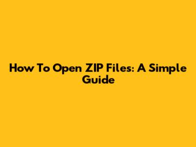 How To Open ZIP Files: A Simple Guide