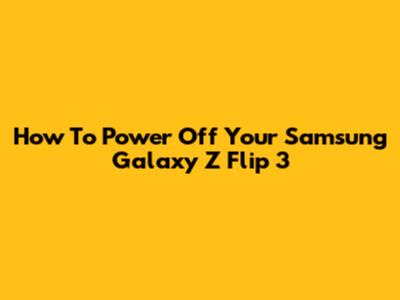 How To Power Off Your Samsung Galaxy Z Flip 3