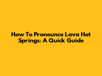 How To Pronounce Lava Hot Springs: A Quick Guide
