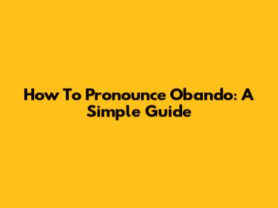 How To Pronounce Obando: A Simple Guide