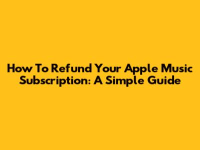 How To Refund Your Apple Music Subscription: A Simple Guide