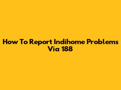 How To Report Indihome Problems Via 188