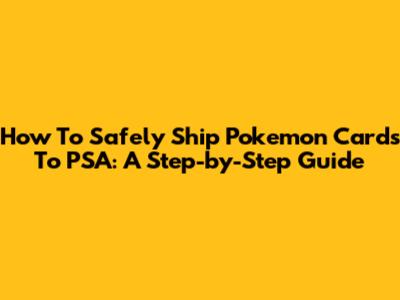 How To Safely Ship Pokemon Cards To PSA: A Step-by-Step Guide