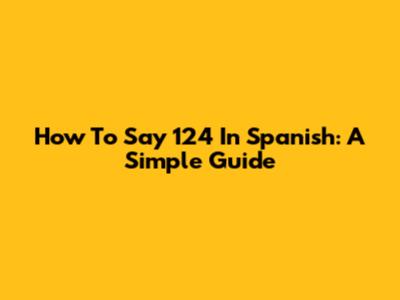 How To Say 124 In Spanish: A Simple Guide