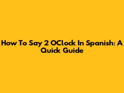 How To Say 2 O'Clock In Spanish: A Quick Guide