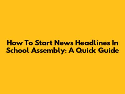 How To Start News Headlines In School Assembly: A Quick Guide