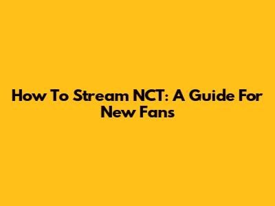 How To Stream NCT: A Guide For New Fans