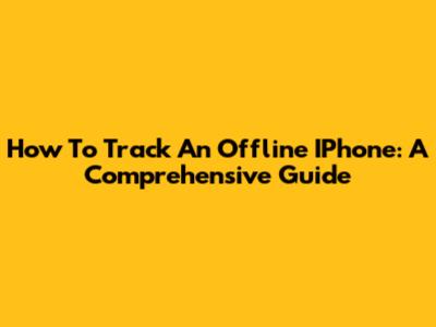 How To Track An Offline IPhone: A Comprehensive Guide