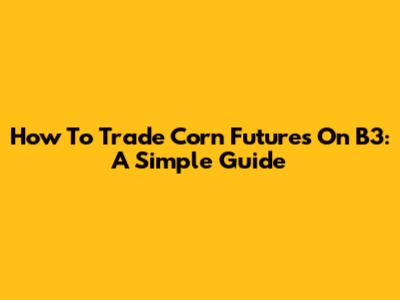How To Trade Corn Futures On B3: A Simple Guide