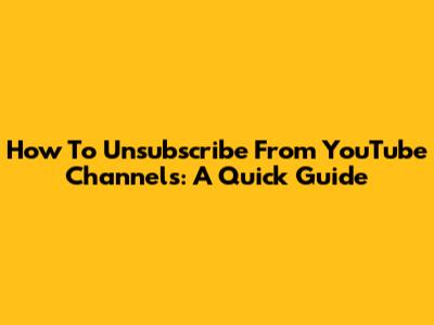 How To Unsubscribe From YouTube Channels: A Quick Guide