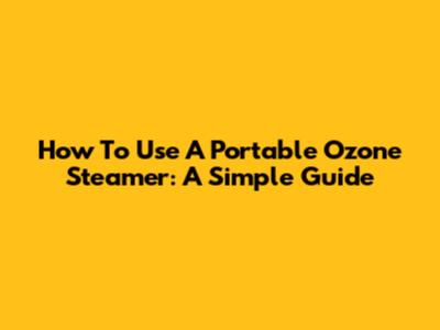 How To Use A Portable Ozone Steamer: A Simple Guide