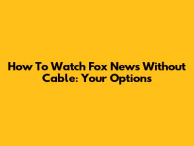 How To Watch Fox News Without Cable: Your Options