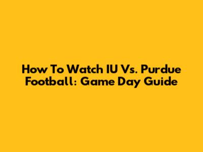 How To Watch IU Vs. Purdue Football: Game Day Guide