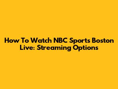 How To Watch NBC Sports Boston Live: Streaming Options